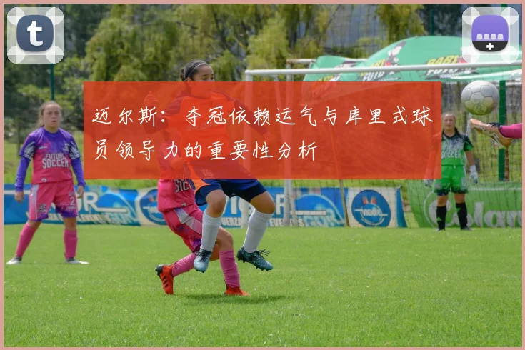 迈尔斯：夺冠依赖运气与库里式球员领导力的重要性分析