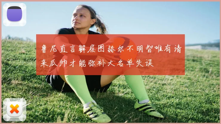鲁尼直言解雇图赫尔不明智唯有请来瓜帅才能弥补大名单失误