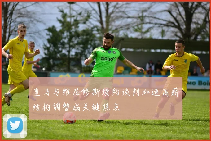 皇马与维尼修斯续约谈判加速高薪结构调整成关键焦点