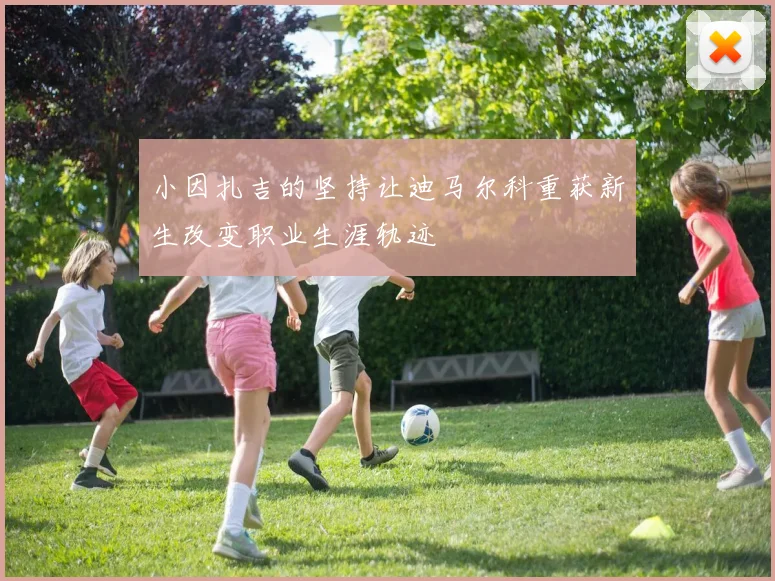 小因扎吉的坚持让迪马尔科重获新生改变职业生涯轨迹
