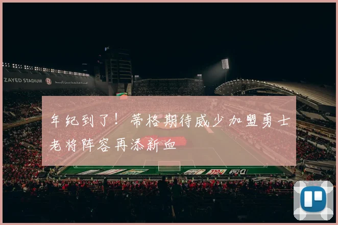 年纪到了！蒂格期待威少加盟勇士老将阵容再添新血